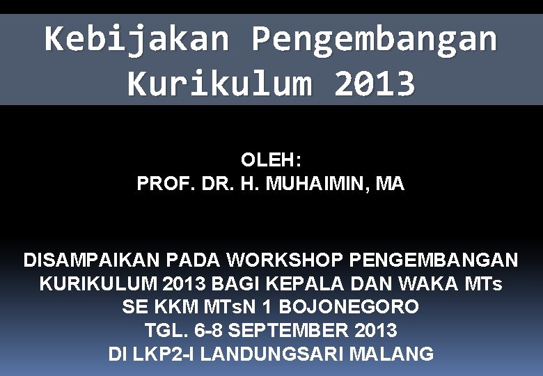 Kebijakan Pengembangan Kurikulum 2013 OLEH: PROF. DR. H. MUHAIMIN, MA DISAMPAIKAN PADA WORKSHOP PENGEMBANGAN