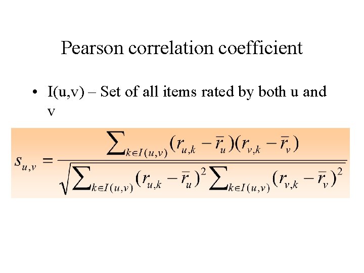 Pearson correlation coefficient • I(u, v) – Set of all items rated by both