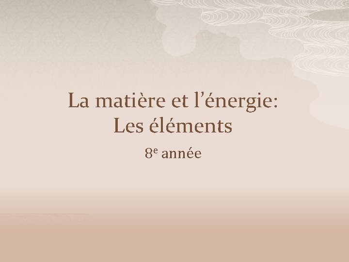 La matière et l’énergie: Les éléments 8 e année 