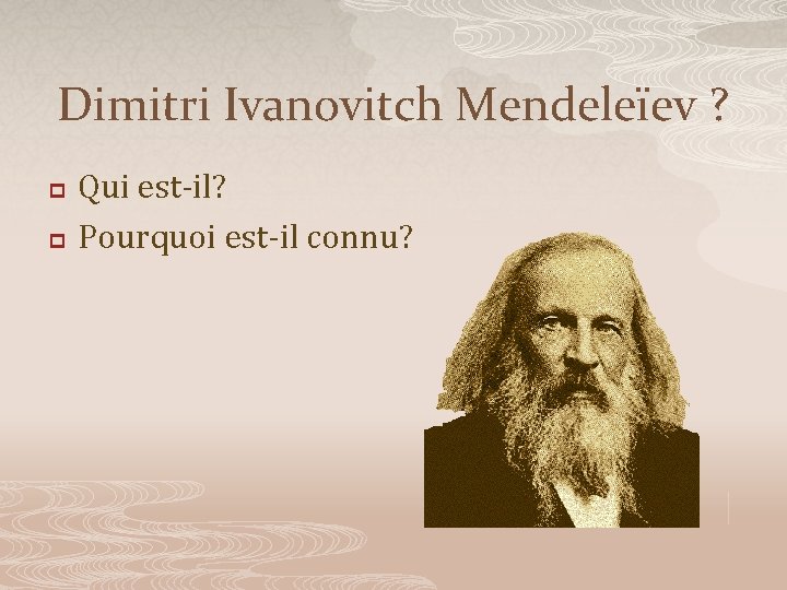 Dimitri Ivanovitch Mendeleïev ? p p Qui est-il? Pourquoi est-il connu? 