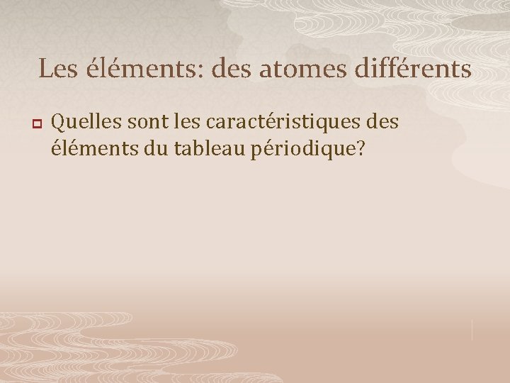 Les éléments: des atomes différents p Quelles sont les caractéristiques des éléments du tableau