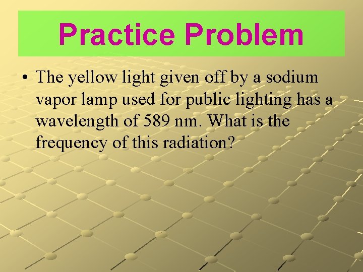 Practice Problem • The yellow light given off by a sodium vapor lamp used