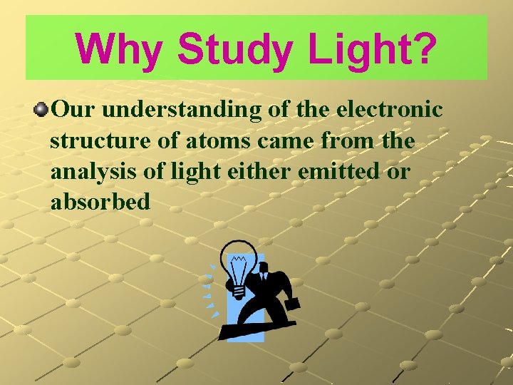 Why Study Light? Our understanding of the electronic structure of atoms came from the