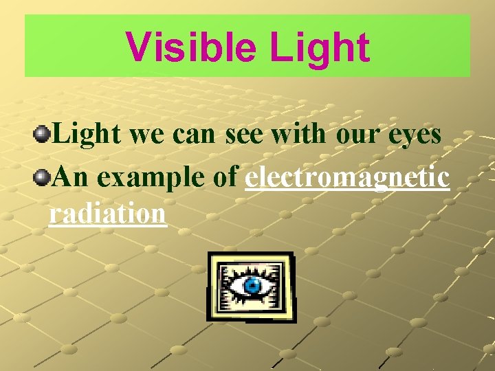 Visible Light we can see with our eyes An example of electromagnetic radiation 