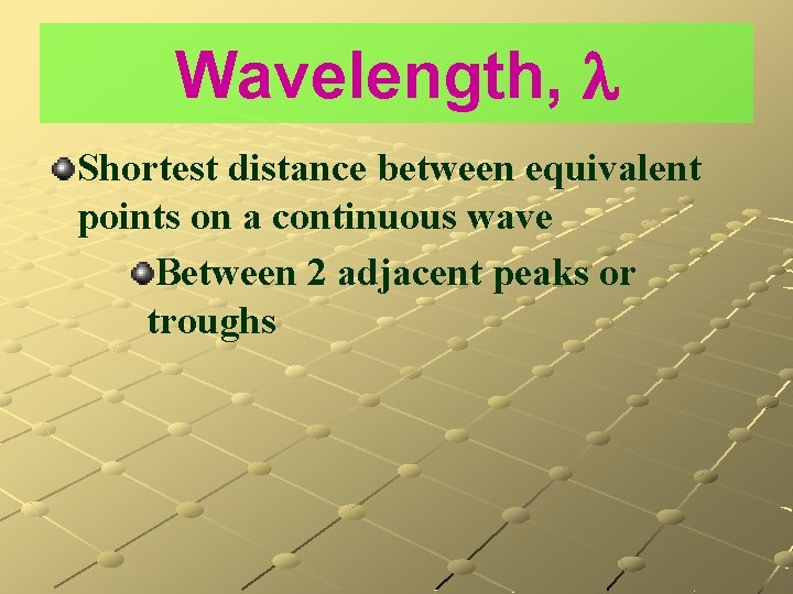 Wavelength, Shortest distance between equivalent points on a continuous wave Between 2 adjacent peaks