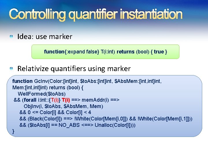 Controlling quantifier instantiation Idea: use marker function{: expand false} T(i: int) returns (bool) {