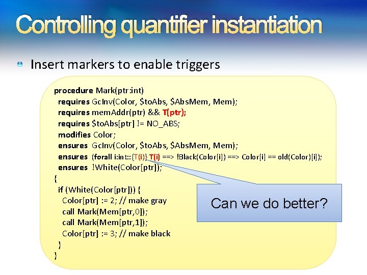 Controlling quantifier instantiation Insert markers to enable triggers procedure Mark(ptr: int) requires Gc. Inv(Color,