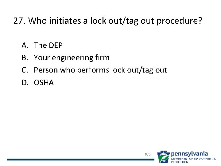 27. Who initiates a lock out/tag out procedure? A. B. C. D. The DEP