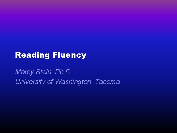 Reading Fluency Marcy Stein, Ph. D. University of Washington, Tacoma 