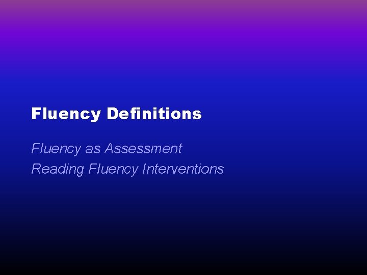Fluency Definitions Fluency as Assessment Reading Fluency Interventions 
