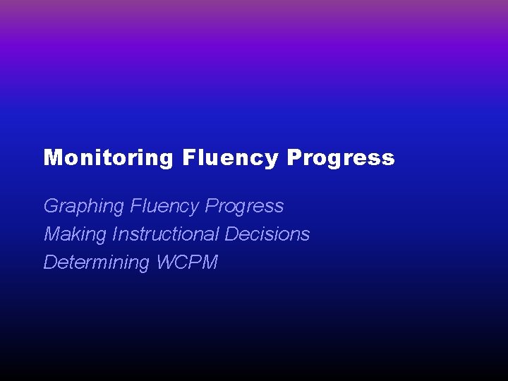 Monitoring Fluency Progress Graphing Fluency Progress Making Instructional Decisions Determining WCPM 