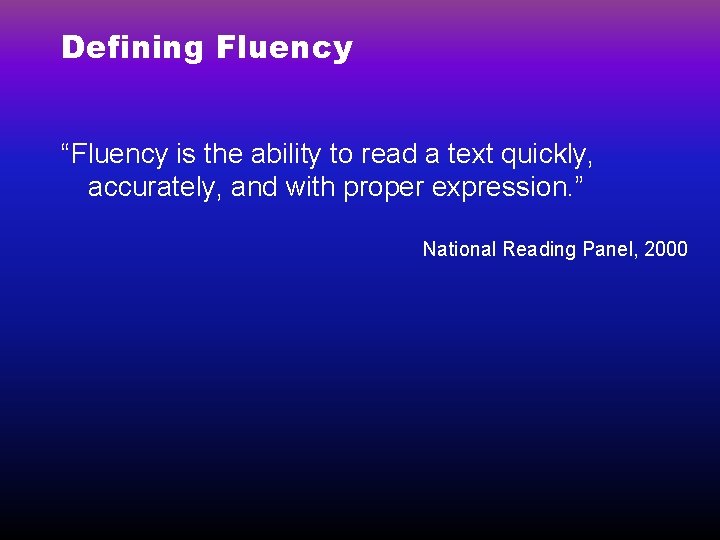 Defining Fluency “Fluency is the ability to read a text quickly, accurately, and with