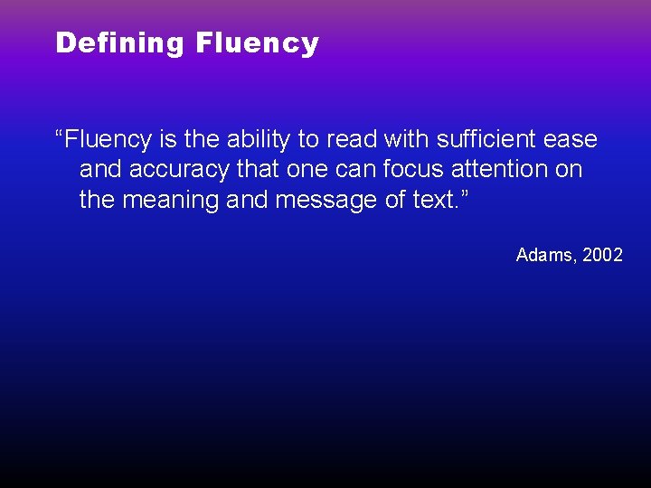 Defining Fluency “Fluency is the ability to read with sufficient ease and accuracy that