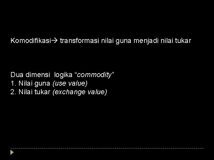 Komodifikasi transformasi nilai guna menjadi nilai tukar Dua dimensi logika “commodity” 1. Nilai guna