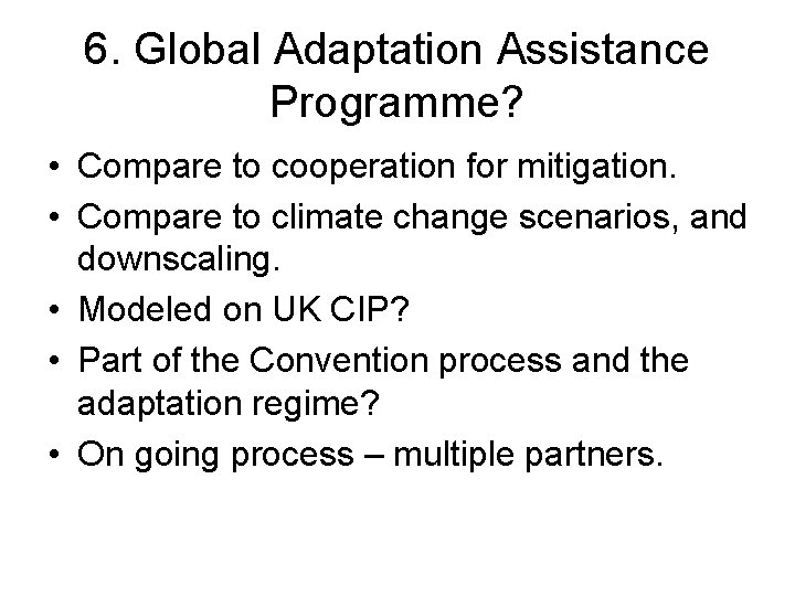 6. Global Adaptation Assistance Programme? • Compare to cooperation for mitigation. • Compare to
