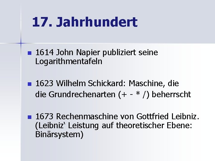 17. Jahrhundert n 1614 John Napier publiziert seine Logarithmentafeln n 1623 Wilhelm Schickard: Maschine,