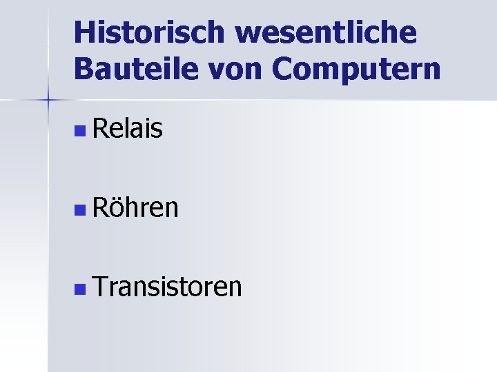 Historisch wesentliche Bauteile von Computern n Relais n Röhren n Transistoren 