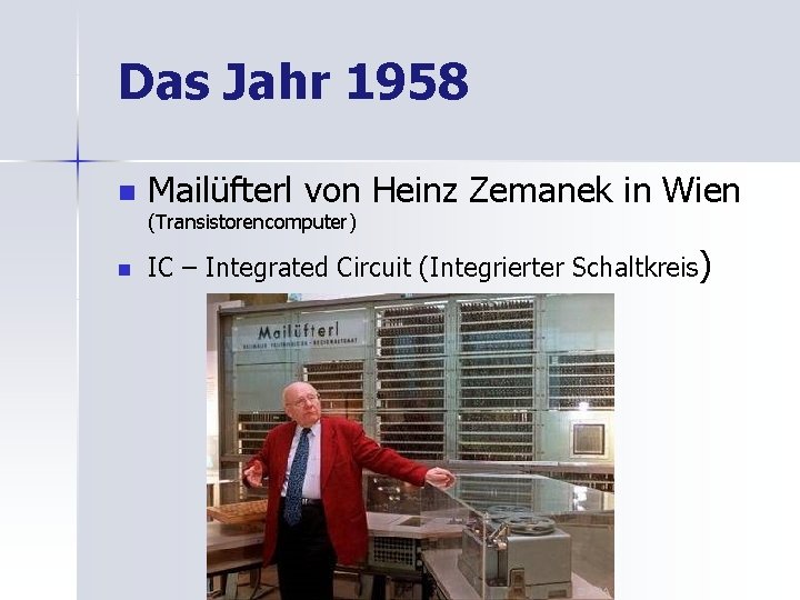 Das Jahr 1958 n Mailüfterl von Heinz Zemanek in Wien (Transistorencomputer) n IC –