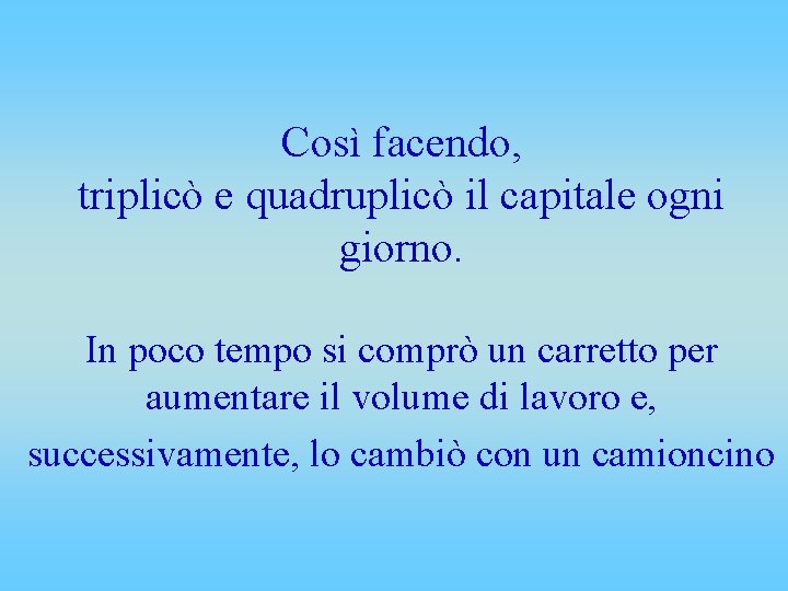 Così facendo, triplicò e quadruplicò il capitale ogni giorno. In poco tempo si comprò