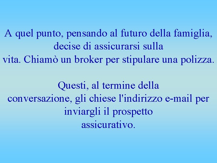 A quel punto, pensando al futuro della famiglia, decise di assicurarsi sulla vita. Chiamò