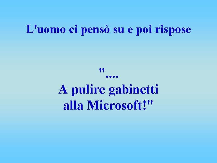 L'uomo ci pensò su e poi rispose ". . A pulire gabinetti alla Microsoft!"