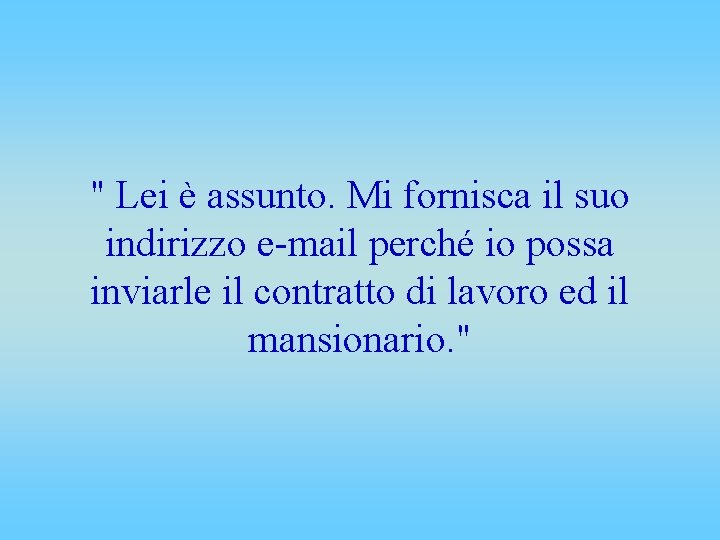 " Lei è assunto. Mi fornisca il suo indirizzo e-mail perché io possa inviarle