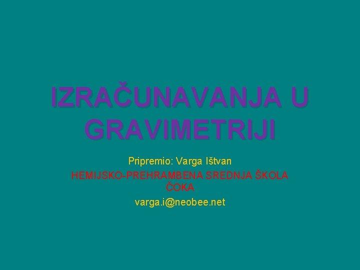 IZRAČUNAVANJA U GRAVIMETRIJI Pripremio: Varga Ištvan HEMIJSKO-PREHRAMBENA SREDNJA ŠKOLA ČOKA varga. i@neobee. net 