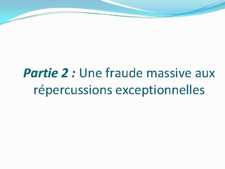 Partie 2 : Une fraude massive aux répercussions exceptionnelles 