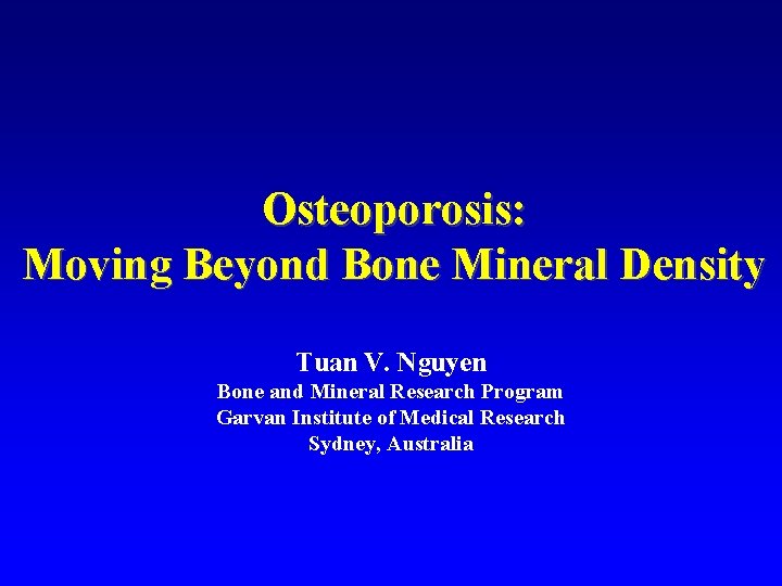 Osteoporosis: Moving Beyond Bone Mineral Density Tuan V. Nguyen Bone and Mineral Research Program