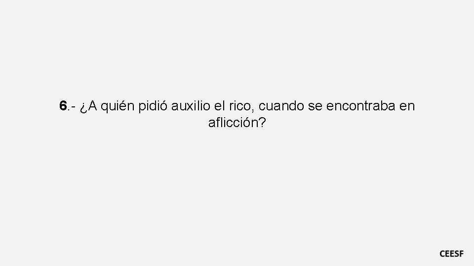 6. - ¿A quién pidió auxilio el rico, cuando se encontraba en aflicción? 