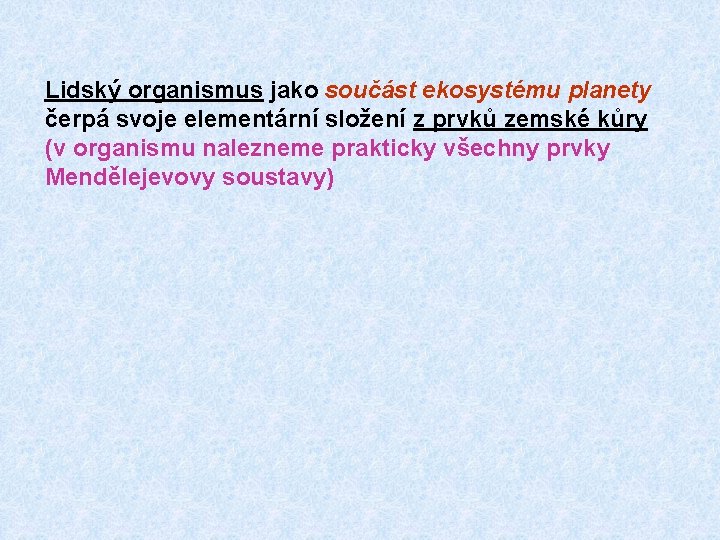 Lidský organismus jako součást ekosystému planety čerpá svoje elementární složení z prvků zemské kůry Lidský organismus jako součást ekosystému planety čerpá svoje elementární složení z prvků zemské kůry