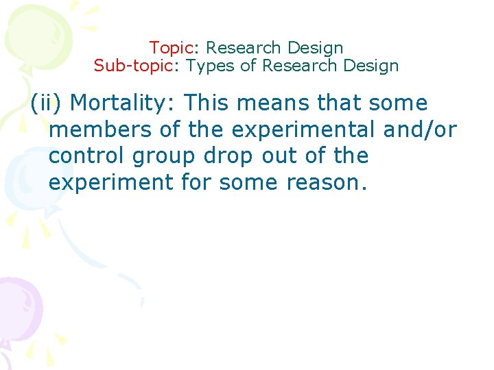 Topic: Research Design Sub-topic: Types of Research Design (ii) Mortality: This means that some