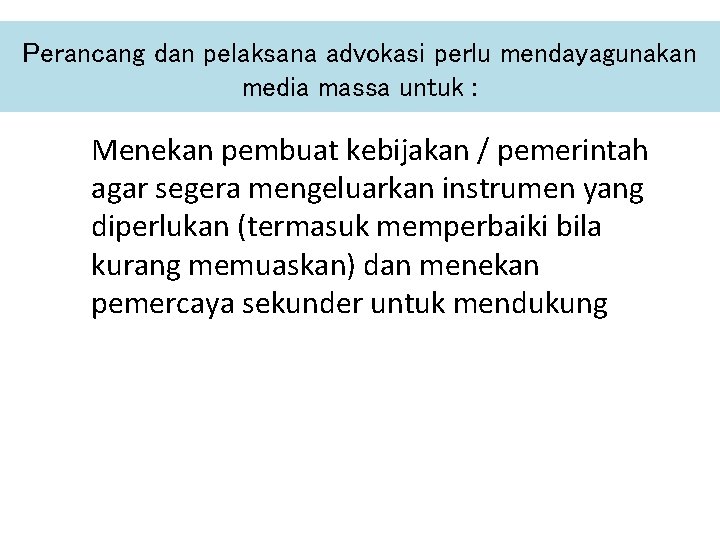 Perancang dan pelaksana advokasi perlu mendayagunakan media massa untuk : Menekan pembuat kebijakan /