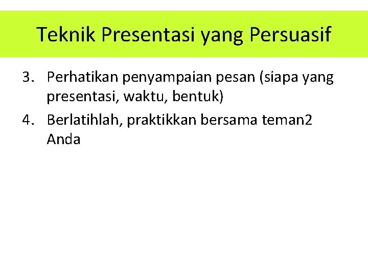 Teknik Presentasi yang Persuasif 3. Perhatikan penyampaian pesan (siapa yang presentasi, waktu, bentuk) 4.