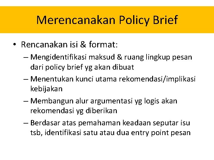 Merencanakan Policy Brief • Rencanakan isi & format: – Mengidentifikasi maksud & ruang lingkup