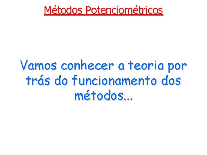 Métodos Potenciométricos Vamos conhecer a teoria por trás do funcionamento dos métodos. . .
