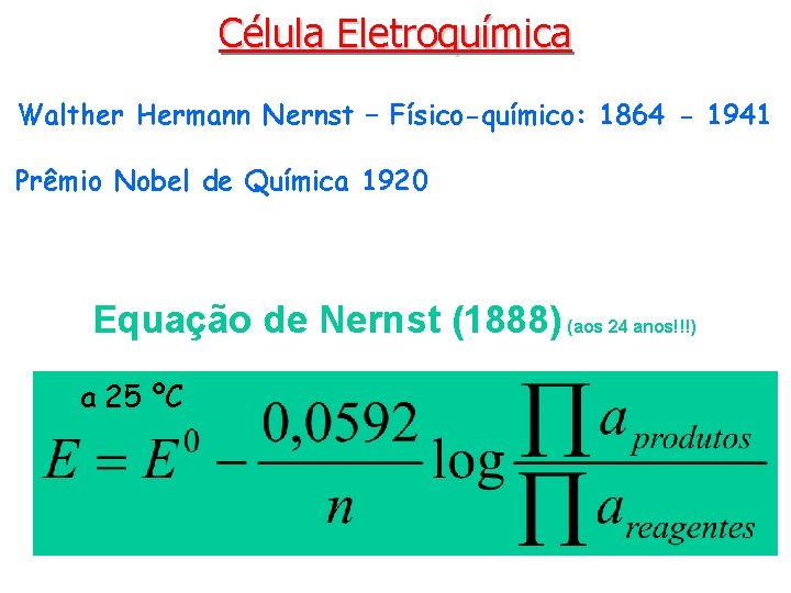 Célula Eletroquímica Walther Hermann Nernst – Físico-químico: 1864 - 1941 Prêmio Nobel de Química
