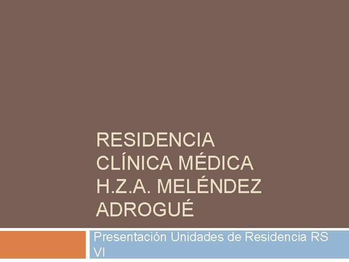 RESIDENCIA CLÍNICA MÉDICA H. Z. A. MELÉNDEZ ADROGUÉ Presentación Unidades de Residencia RS VI