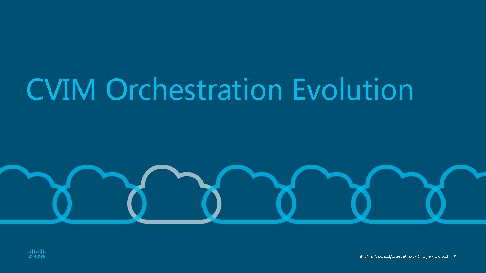 CVIM Orchestration Evolution © 2018 Cisco and/or its affiliates. All rights reserved. 15 
