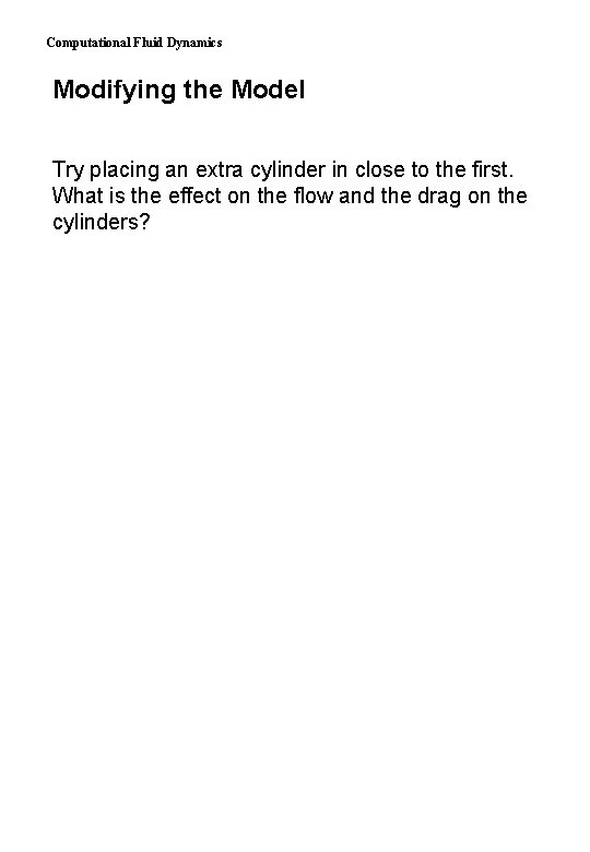 Computational Fluid Dynamics Modifying the Model Try placing an extra cylinder in close to
