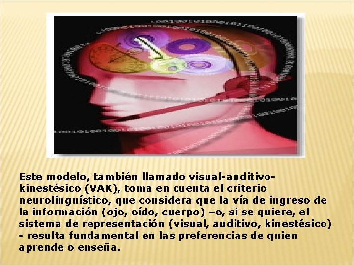 Este modelo, también llamado visual-auditivokinestésico (VAK), toma en cuenta el criterio neurolinguístico, que considera