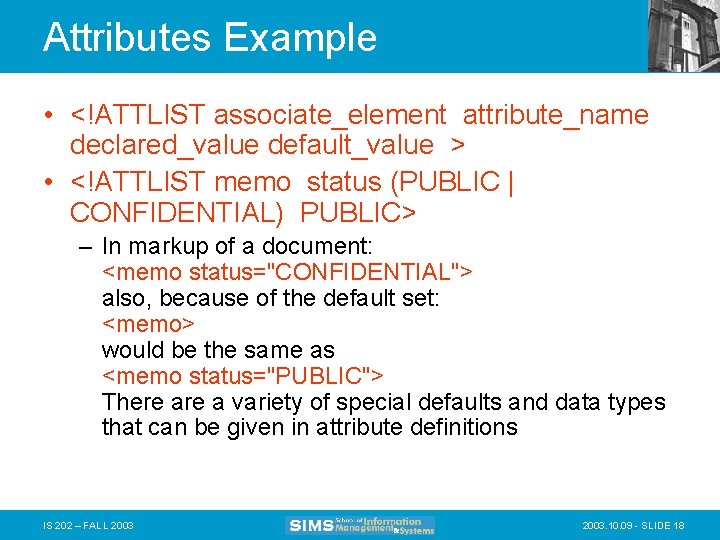 Attributes Example • <!ATTLIST associate_element attribute_name declared_value default_value > • <!ATTLIST memo status (PUBLIC