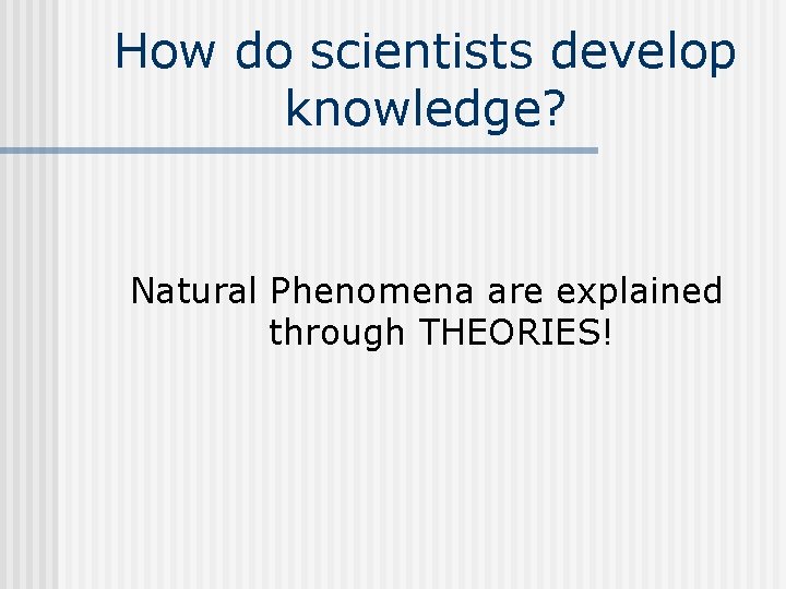 How do scientists develop knowledge? Natural Phenomena are explained through THEORIES! 