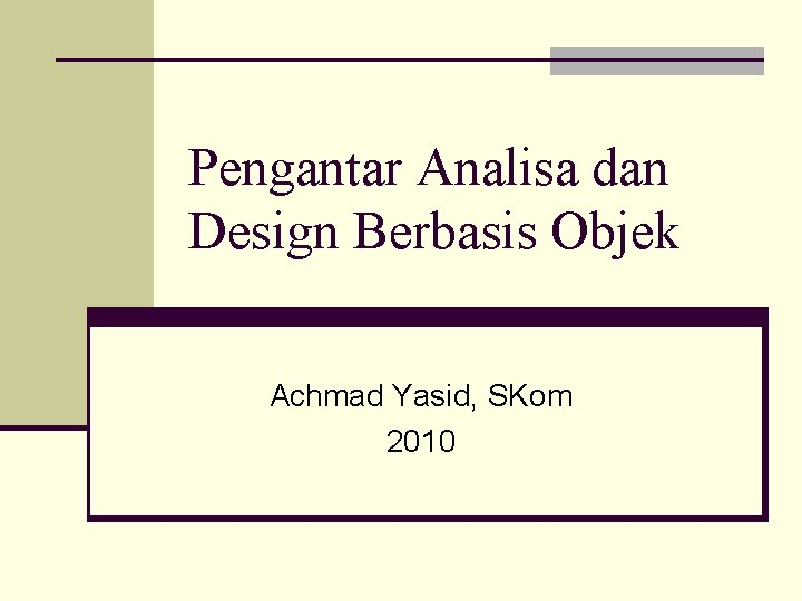 Pengantar Analisa dan Design Berbasis Objek Achmad Yasid, SKom 2010 