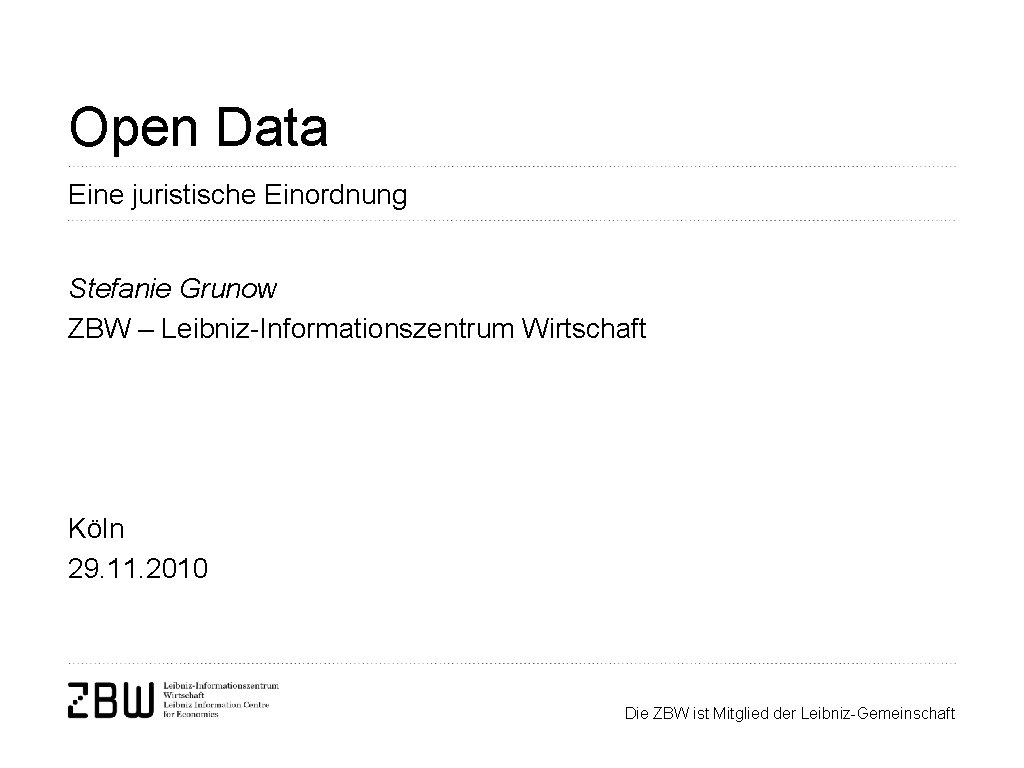 Open Data Eine juristische Einordnung Stefanie Grunow ZBW – Leibniz-Informationszentrum Wirtschaft Köln 29. 11.