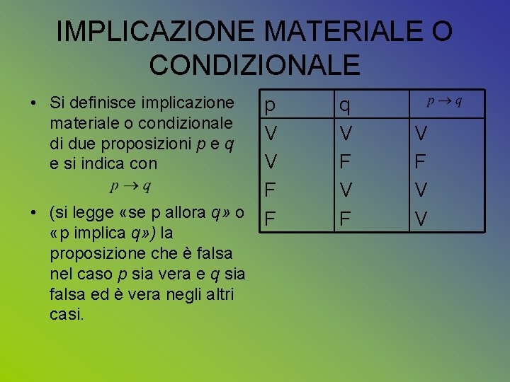 IMPLICAZIONE MATERIALE O CONDIZIONALE • Si definisce implicazione materiale o condizionale di due proposizioni