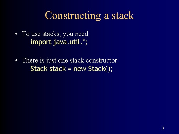 Constructing a stack • To use stacks, you need import java. util. *; •