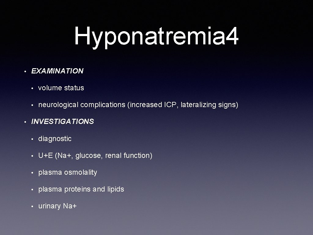 Hyponatremia 4 • • EXAMINATION • volume status • neurological complications (increased ICP, lateralizing