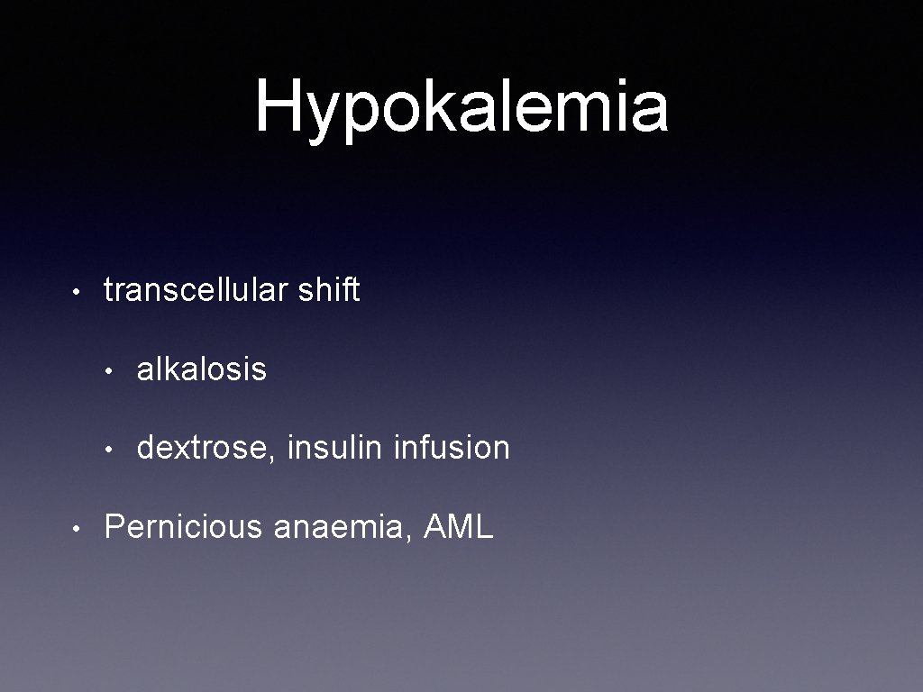 Hypokalemia • • transcellular shift • alkalosis • dextrose, insulin infusion Pernicious anaemia, AML