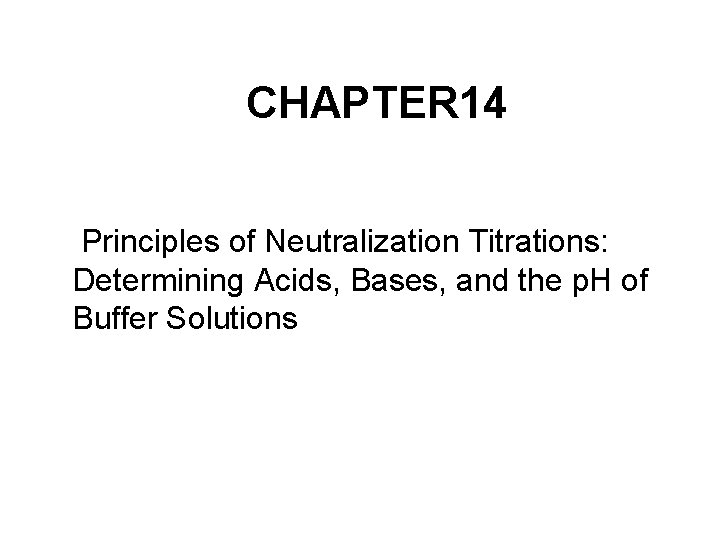 CHAPTER 14 Principles of Neutralization Titrations: Determining Acids, Bases, and the p. H of